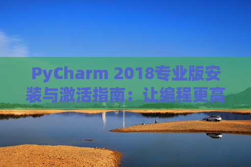 PyCharm 2018专业版安装与激活指南：让编程更高效